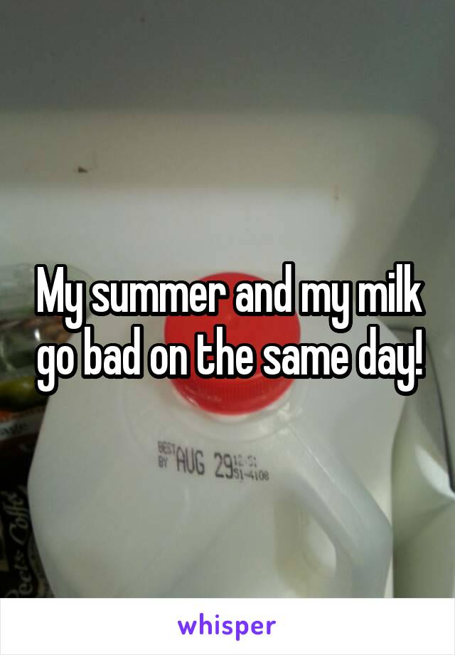 My summer and my milk go bad on the same day!