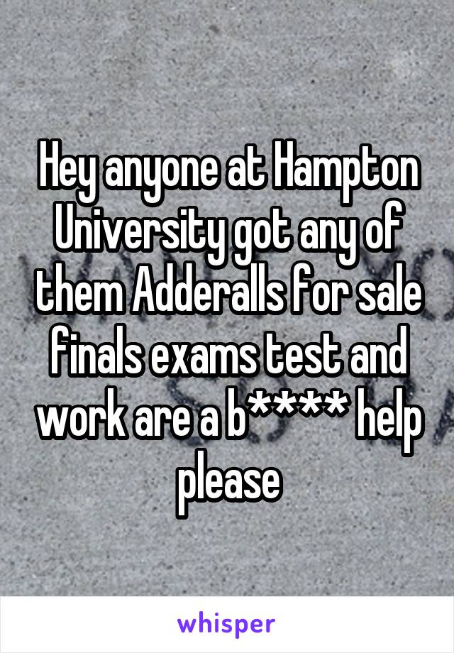 Hey anyone at Hampton University got any of them Adderalls for sale finals exams test and work are a b**** help please