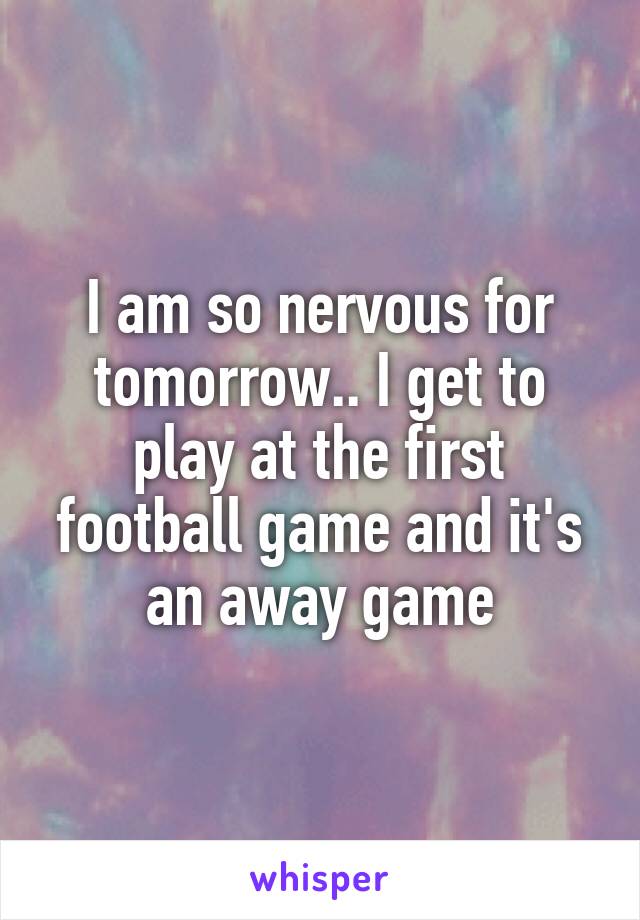 I am so nervous for tomorrow.. I get to play at the first football game and it's an away game