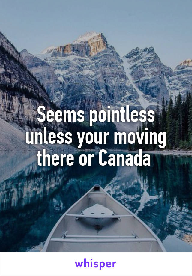 Seems pointless unless your moving there or Canada 