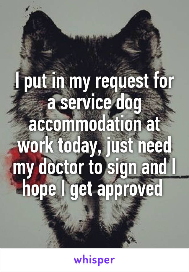 I put in my request for a service dog accommodation at work today, just need my doctor to sign and I hope I get approved 
