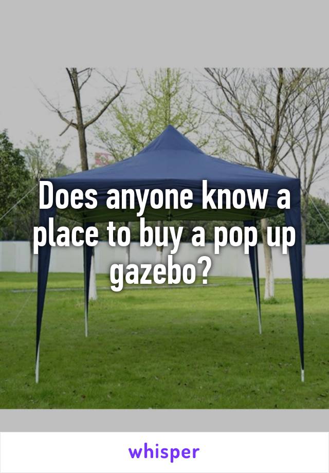 Does anyone know a place to buy a pop up gazebo? 