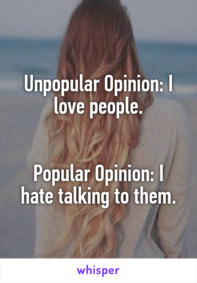 Unpopular Opinion: I love people.


Popular Opinion: I hate talking to them.