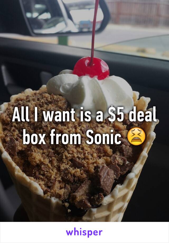 All I want is a $5 deal box from Sonic 😫