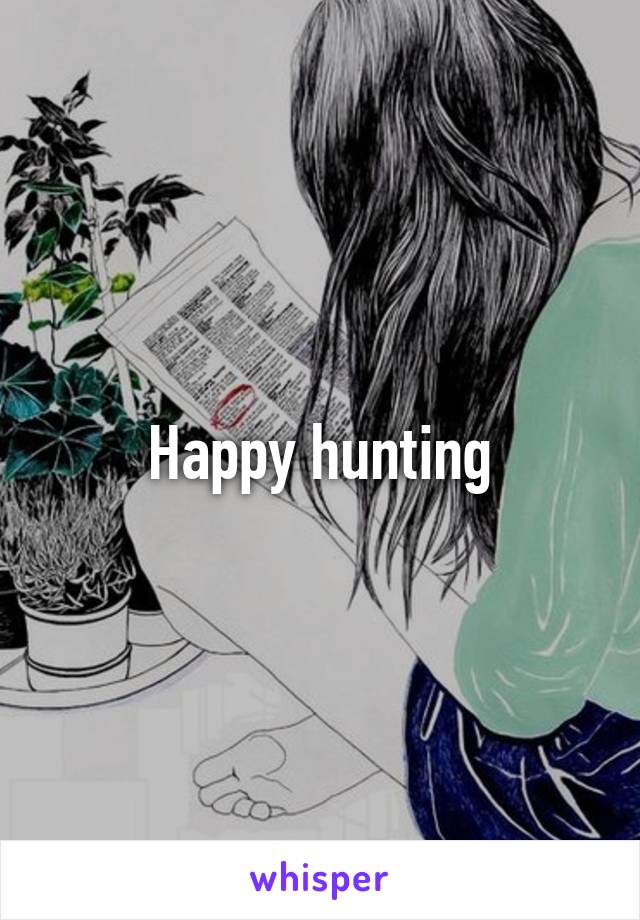 Happy hunting