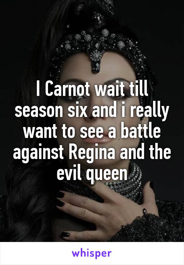 I Carnot wait till season six and i really want to see a battle against Regina and the evil queen