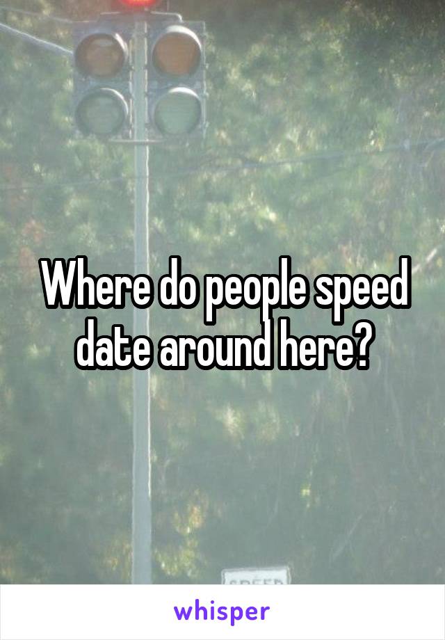 Where do people speed date around here?