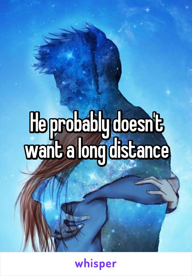 He probably doesn't want a long distance