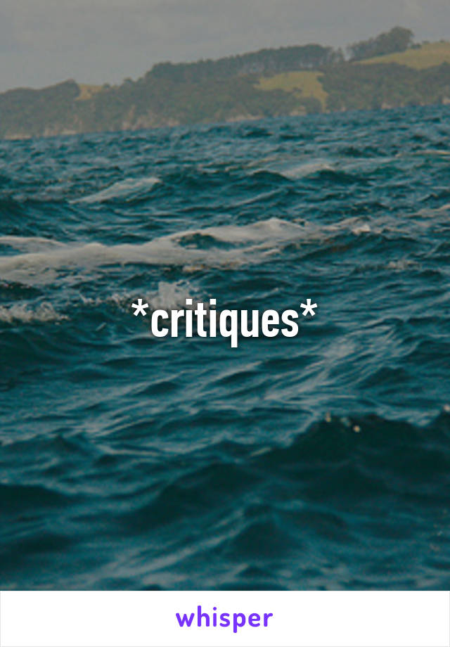 *critiques*