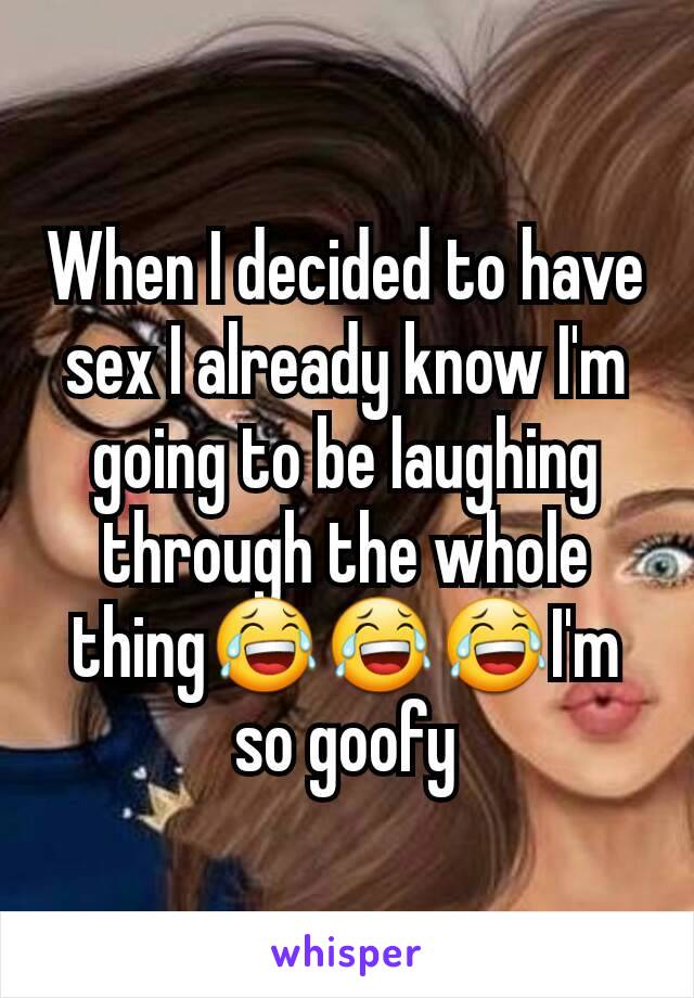 When I decided to have sex I already know I'm going to be laughing through the whole thing😂😂😂I'm so goofy