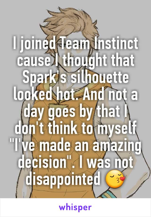 I joined Team Instinct cause I thought that Spark's silhouette looked hot. And not a day goes by that I don't think to myself "I've made an amazing decision". I was not disappointed 😚
