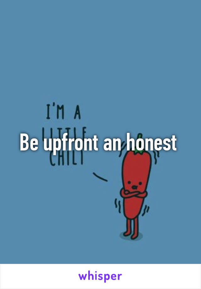 Be upfront an honest 