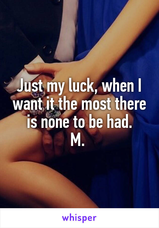 Just my luck, when I want it the most there is none to be had.
M. 