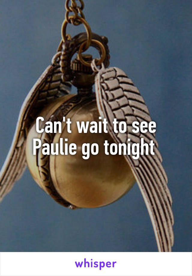 Can't wait to see Paulie go tonight 