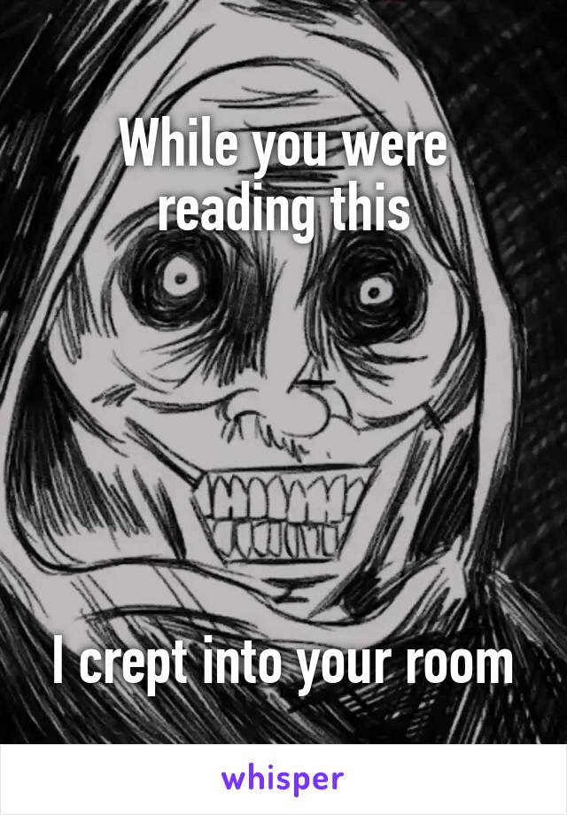 While you were reading this






I crept into your room