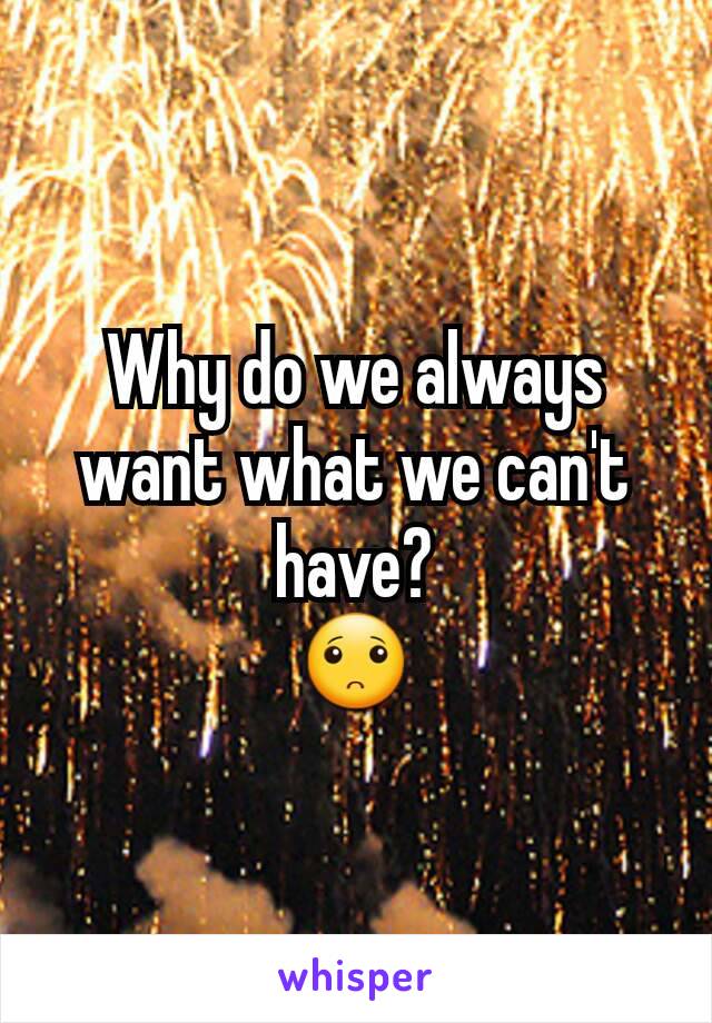 Why do we always want what we can't have?
🙁