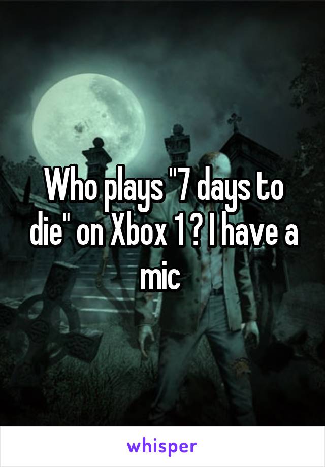 Who plays "7 days to die" on Xbox 1 ? I have a mic 