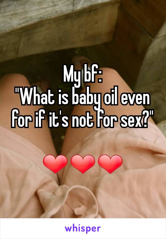 My bf:
"What is baby oil even for if it's not for sex?"

❤❤❤