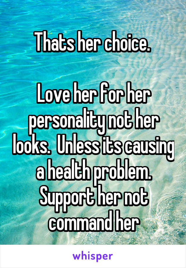 Thats her choice. 

Love her for her personality not her looks.  Unless its causing a health problem. Support her not command her