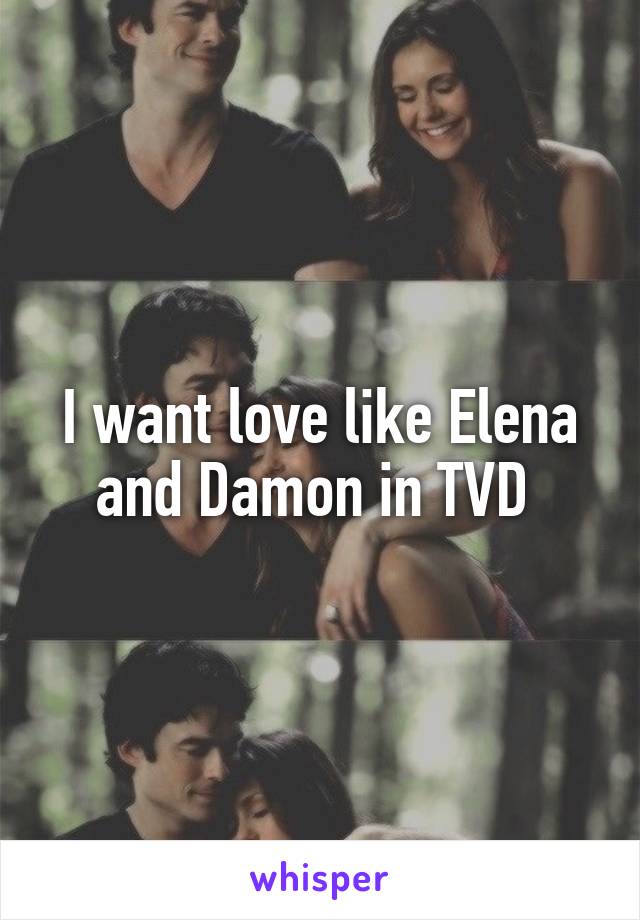 I want love like Elena and Damon in TVD 