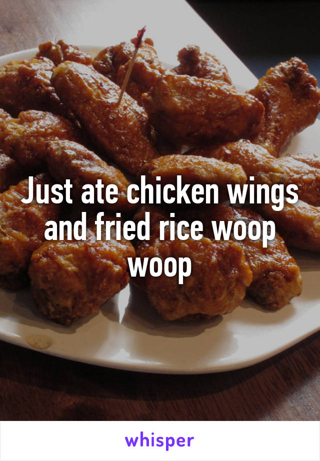 Just ate chicken wings and fried rice woop woop