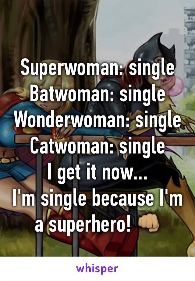 Superwoman: single 
Batwoman: single 
Wonderwoman: single 
Catwoman: single 
I get it now... 
I'm single because I'm a superhero! 👊🏽