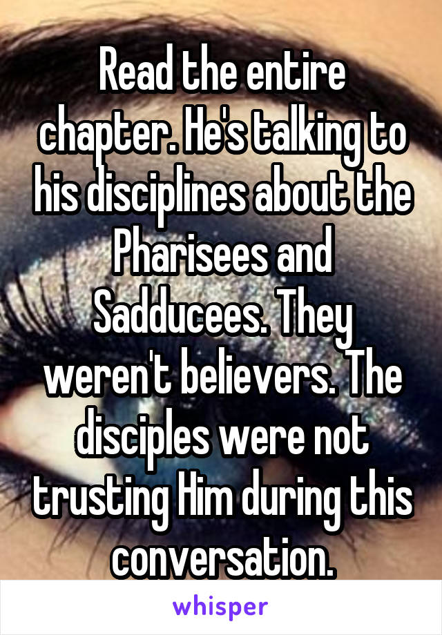 Read the entire chapter. He's talking to his disciplines about the Pharisees and Sadducees. They weren't believers. The disciples were not trusting Him during this conversation.