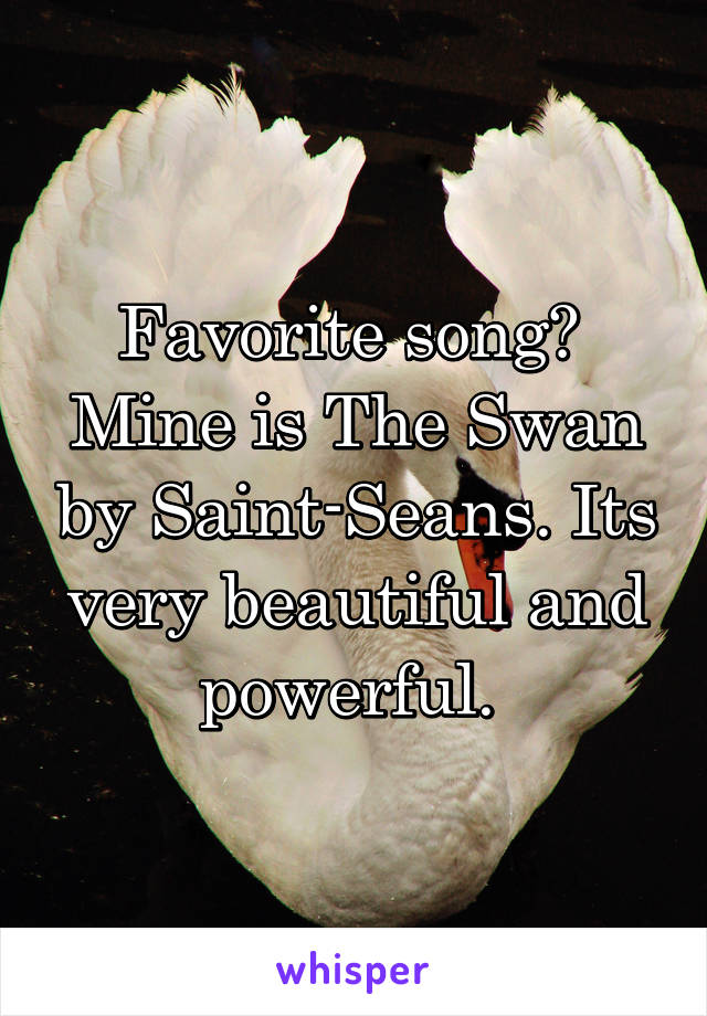 Favorite song? 
Mine is The Swan by Saint-Seans. Its very beautiful and powerful. 