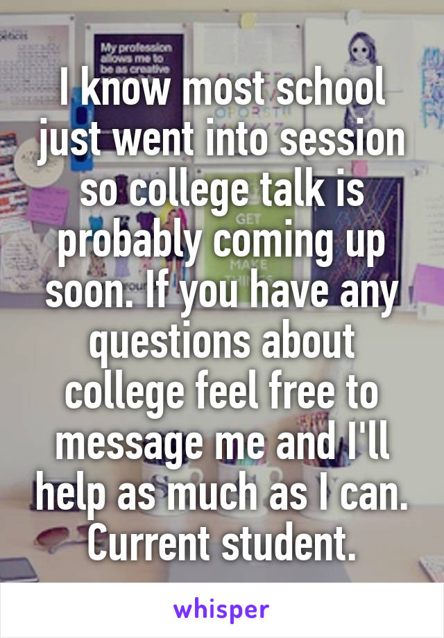 I know most school just went into session so college talk is probably coming up soon. If you have any questions about college feel free to message me and I'll help as much as I can. Current student.