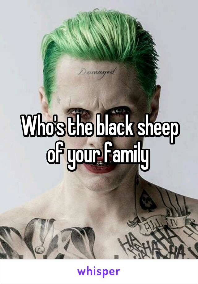 Who's the black sheep of your family 