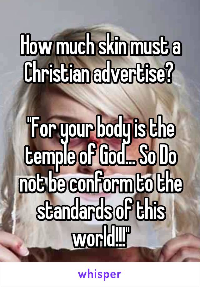 How much skin must a Christian advertise? 

''For your body is the temple of God... So Do not be conform to the standards of this world!!!''