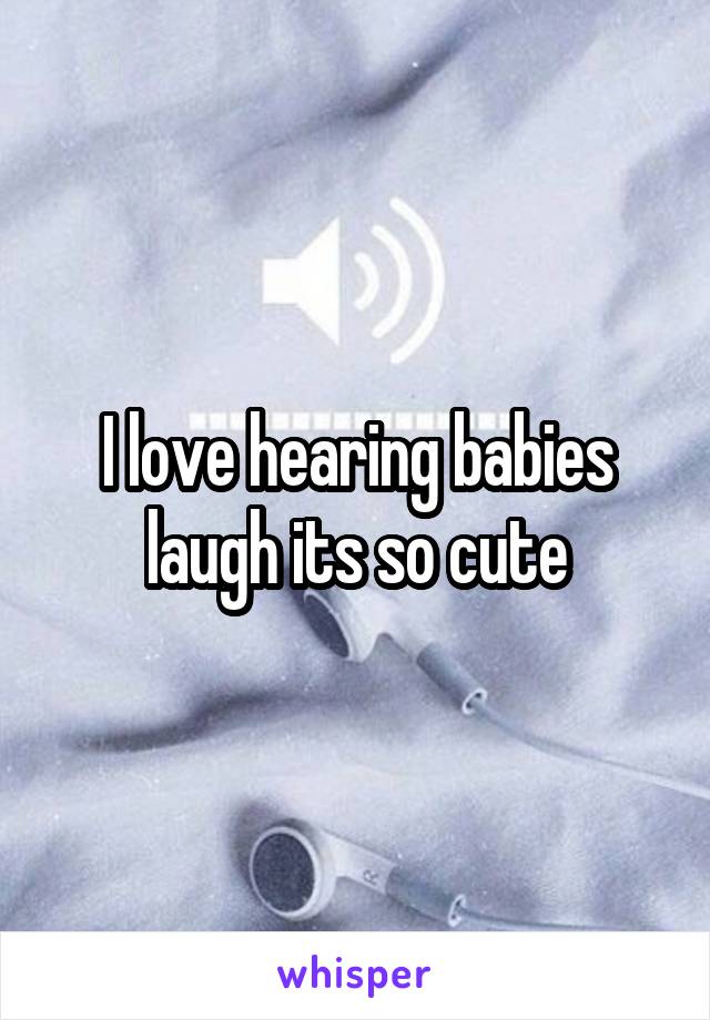I love hearing babies laugh its so cute