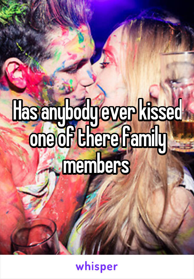 Has anybody ever kissed one of there family members 