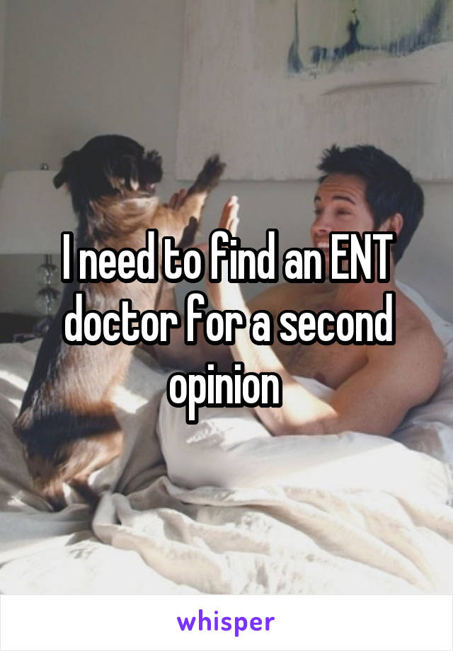 I need to find an ENT doctor for a second opinion 