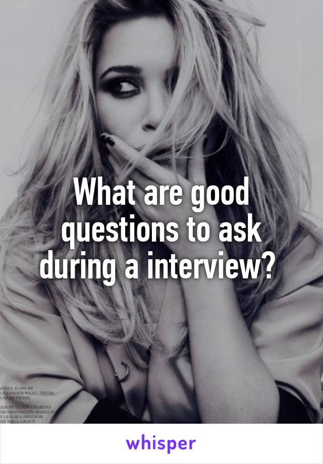 What are good questions to ask during a interview? 