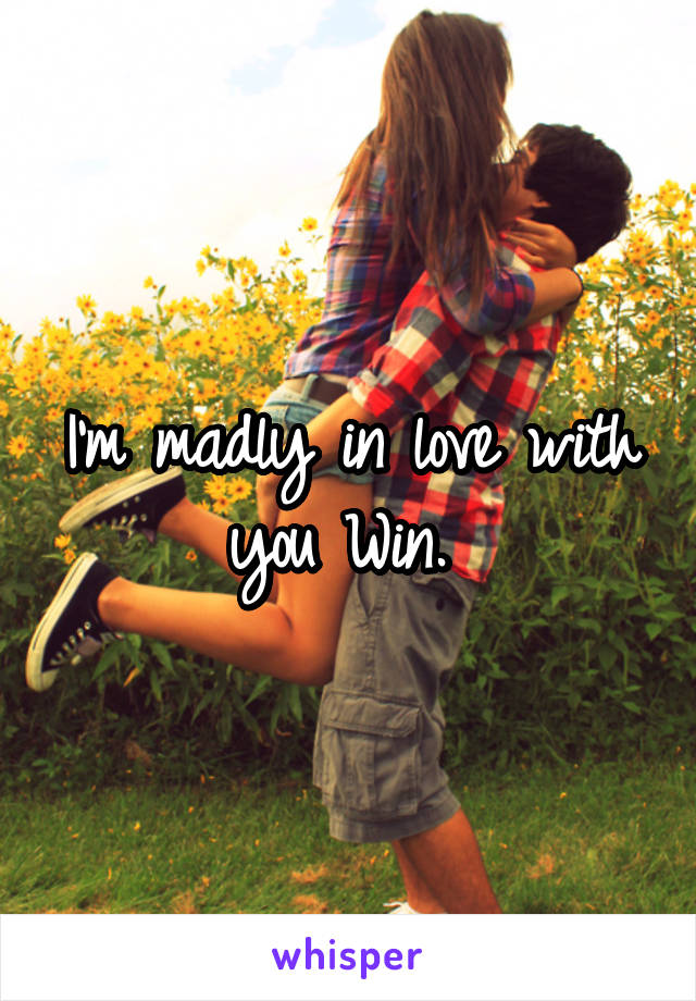 I'm madly in love with you Win. 