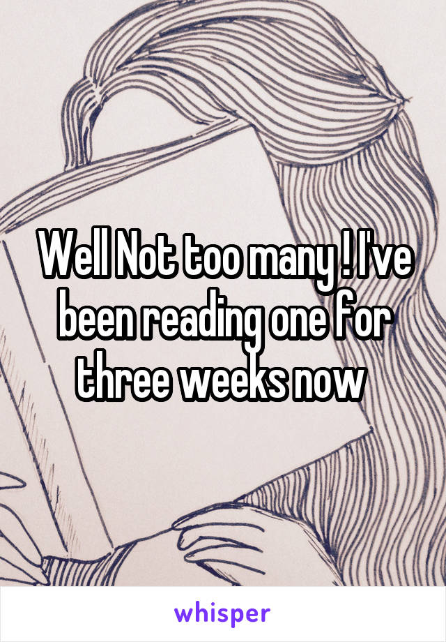 Well Not too many ! I've been reading one for three weeks now 