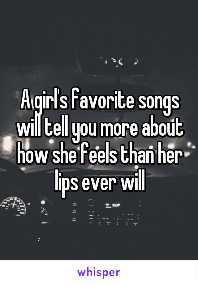 A girl's favorite songs will tell you more about how she feels than her lips ever will