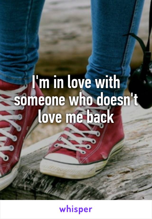 I'm in love with someone who doesn't love me back
