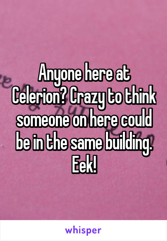 Anyone here at Celerion? Crazy to think someone on here could be in the same building. Eek!