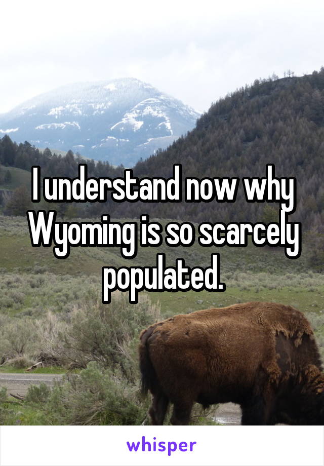 I understand now why Wyoming is so scarcely populated.