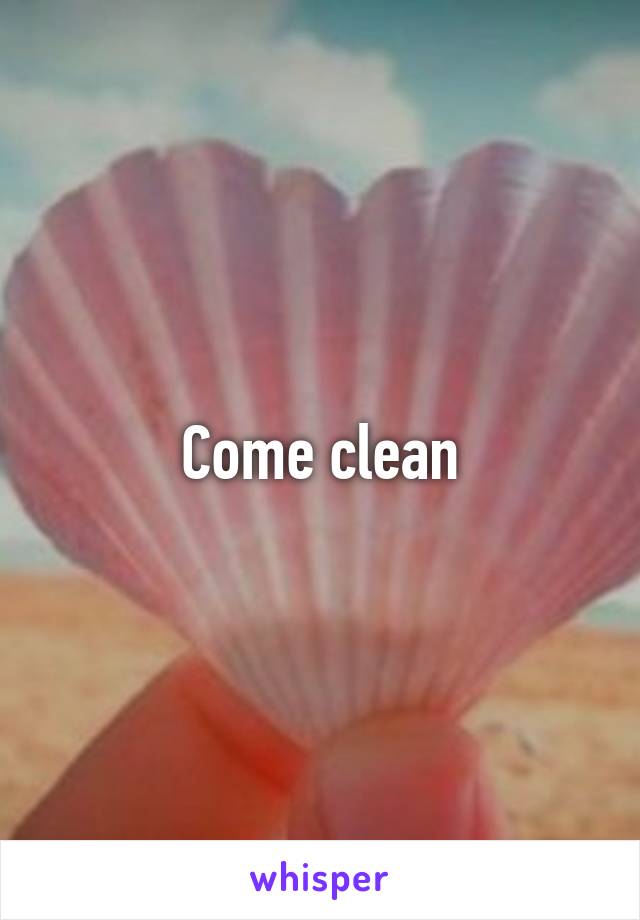 Come clean