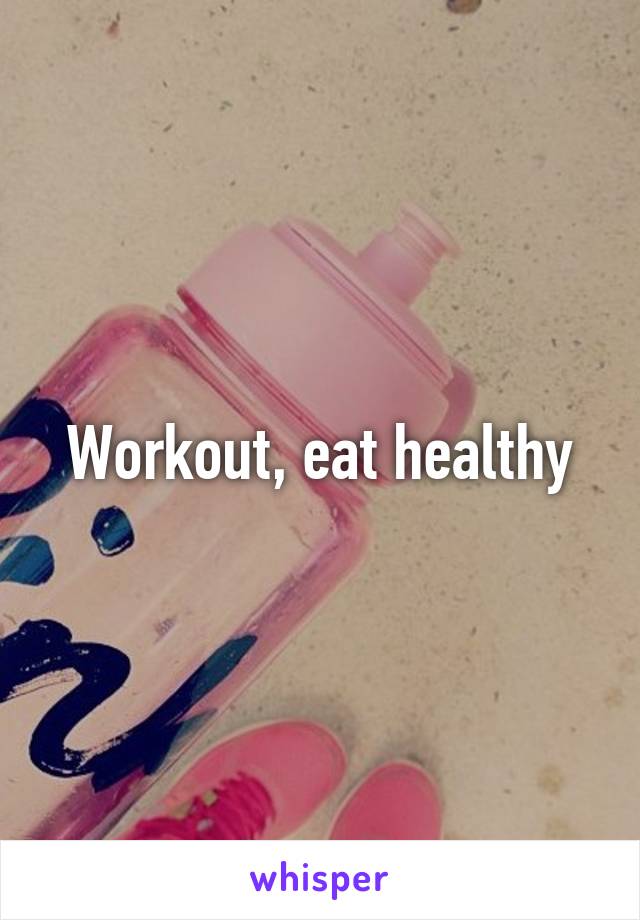 Workout, eat healthy