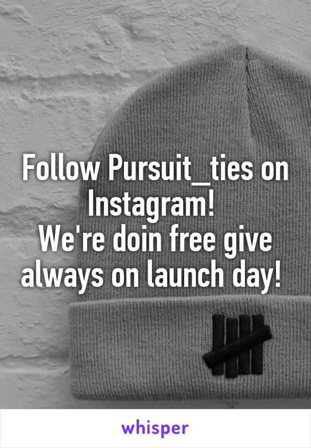 Follow Pursuit_ties on Instagram! 
We're doin free give always on launch day! 