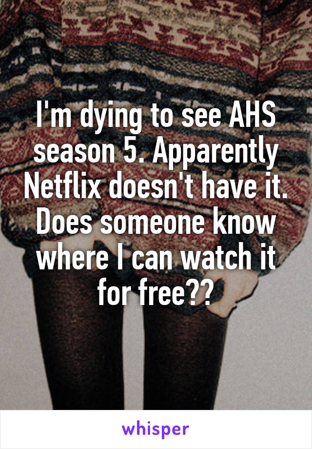 I'm dying to see AHS season 5. Apparently Netflix doesn't have it. Does someone know where I can watch it for free??
