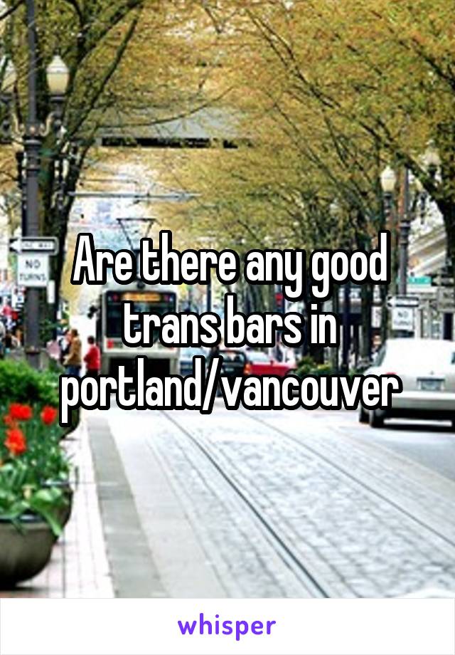 Are there any good trans bars in portland/vancouver