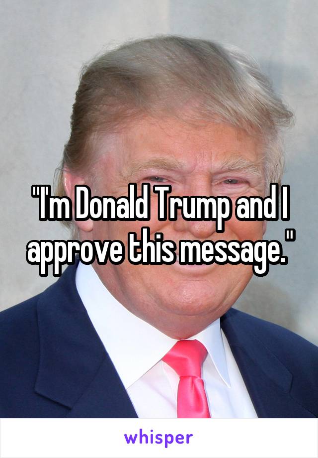 "I'm Donald Trump and I approve this message."