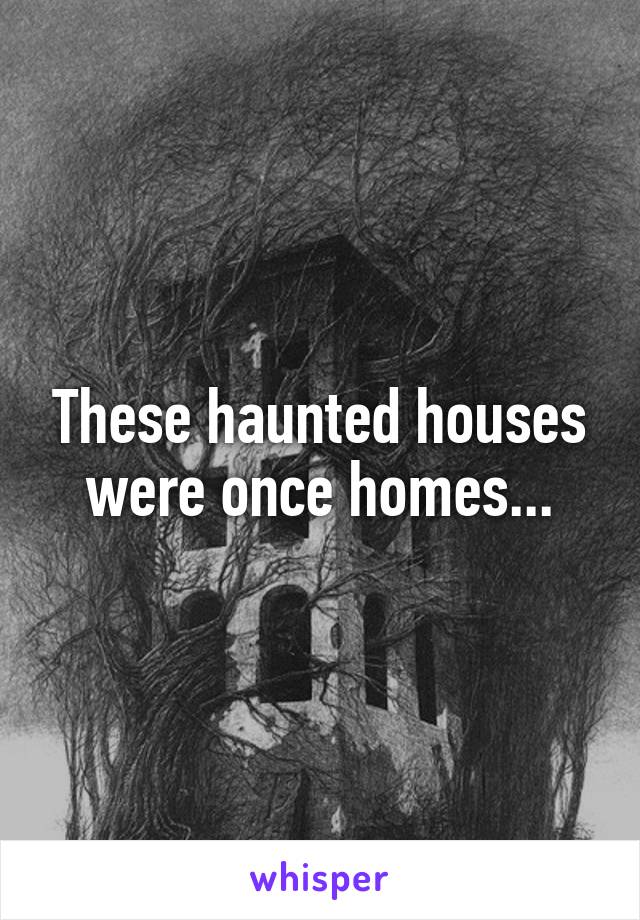 These haunted houses were once homes...