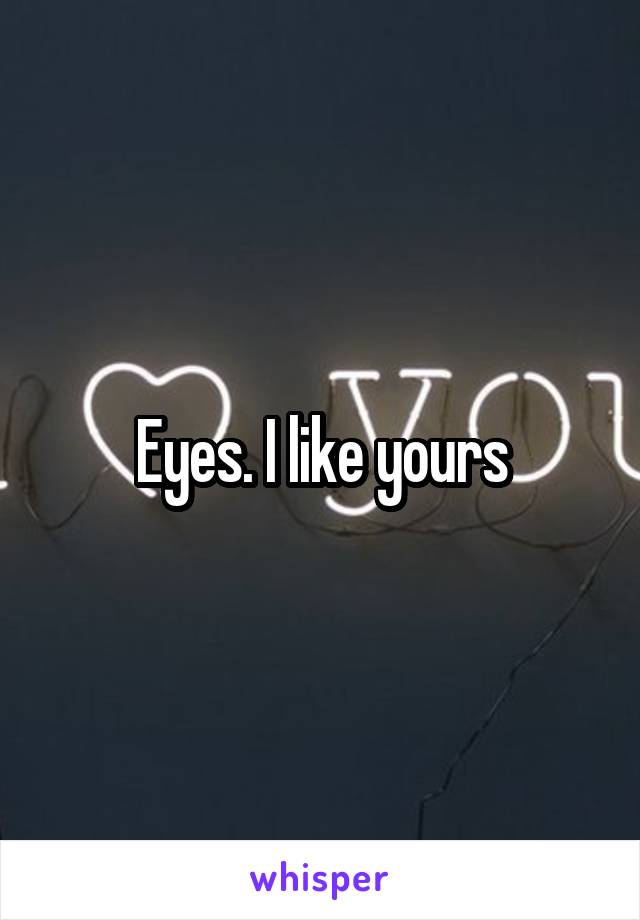 Eyes. I like yours