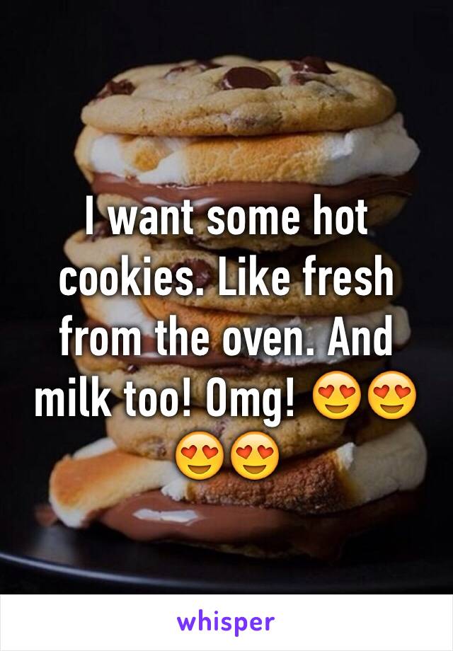 I want some hot cookies. Like fresh from the oven. And milk too! Omg! 😍😍😍😍 